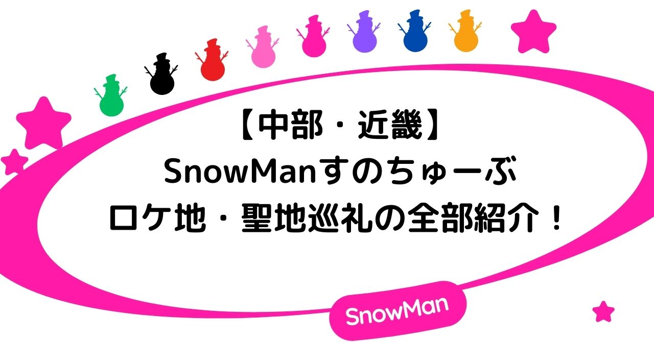 【中部・近畿】SnowManすのちゅーぶのロケ地・聖地巡礼の全部紹介！